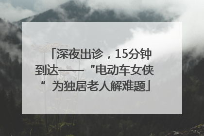 深夜出诊，15分钟到达——“电动车女侠”为独居老人解难题