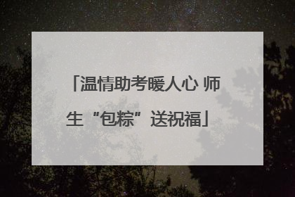 温情助考暖人心 师生“包粽”送祝福