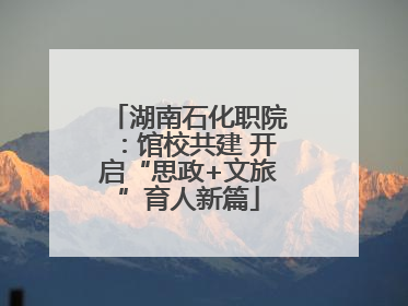 湖南石化职院：馆校共建 开启“思政+文旅”育人新篇