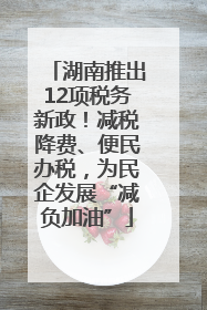 湖南推出12项税务新政！减税降费、便民办税，为民企发展“减负加油”