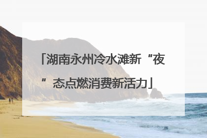 湖南永州冷水滩新“夜”态点燃消费新活力