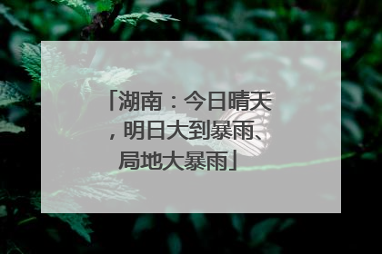 湖南：今日晴天，明日大到暴雨、局地大暴雨