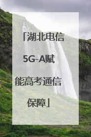 湖北电信5G-A赋能高考通信保障