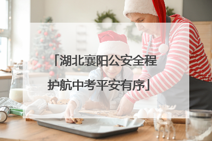 湖北襄阳公安全程护航中考平安有序
