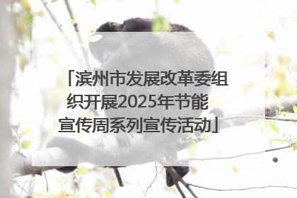 滨州市发展改革委组织开展2025年节能宣传周系列宣传活动