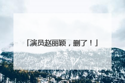 演员赵丽颖，删了！