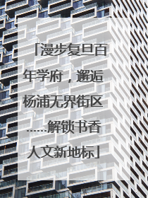 漫步复旦百年学府，邂逅杨浦无界街区……解锁书香人文新地标