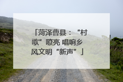 菏泽曹县：“村歌”嘹亮 唱响乡风文明“新声”