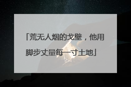 荒无人烟的戈壁，他用脚步丈量每一寸土地