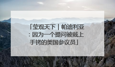 莹观天下｜帕迪利亚：因为一个提问被戴上手铐的美国参议员