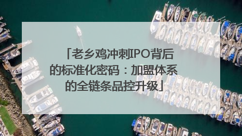 老乡鸡冲刺IPO背后的标准化密码：加盟体系的全链条品控升级