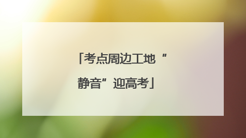 考点周边工地“静音”迎高考