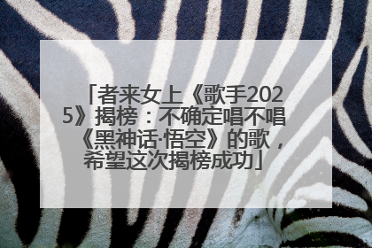 者来女上《歌手2025》揭榜：不确定唱不唱《黑神话·悟空》的歌，希望这次揭榜成功