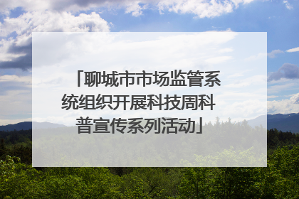 聊城市市场监管系统组织开展科技周科普宣传系列活动