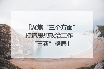 聚焦“三个方面” 打造思想政治工作“三新”格局