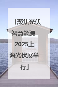 聚焦光伏智慧能源 2025上海光伏展举行