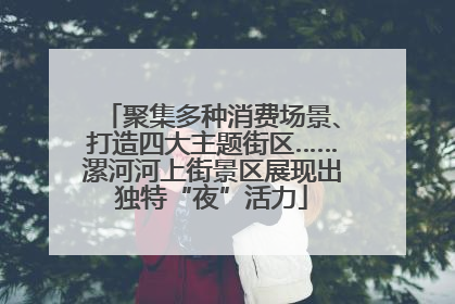 聚集多种消费场景、打造四大主题街区……漯河河上街景区展现出独特“夜”活力