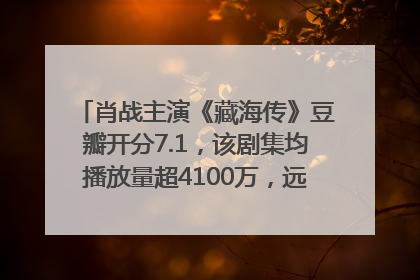 肖战主演《藏海传》豆瓣开分7.1，该剧集均播放量超4100万，远超第二名《折腰》