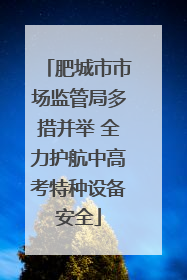 肥城市市场监管局多措并举 全力护航中高考特种设备安全