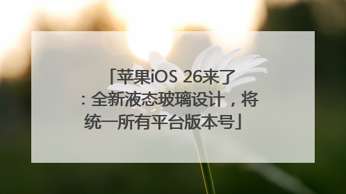 苹果iOS 26来了：全新液态玻璃设计，将统一所有平台版本号