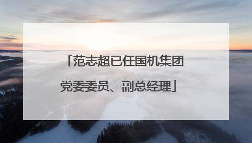 范志超已任国机集团党委委员、副总经理