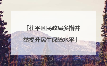 茌平区民政局多措并举提升民生保障水平