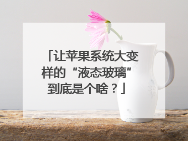 让苹果系统大变样的“液态玻璃”到底是个啥？