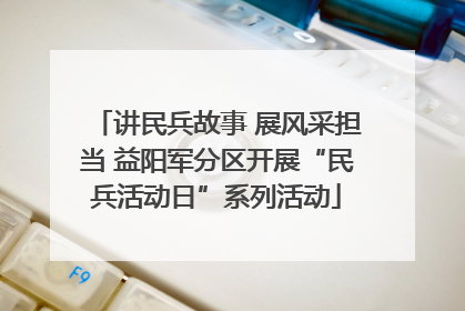 讲民兵故事 展风采担当 益阳军分区开展“民兵活动日”系列活动