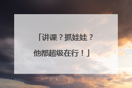 讲课？抓娃娃？他都超级在行！