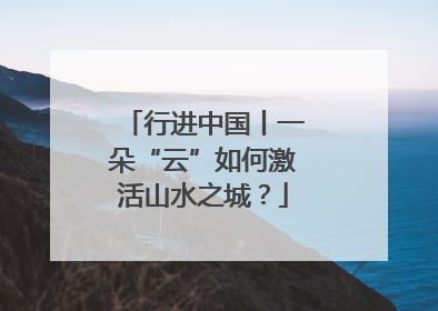 行进中国丨一朵“云”如何激活山水之城？