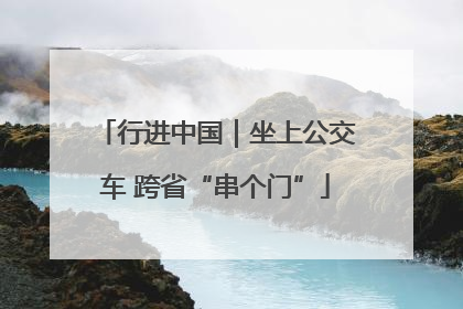 行进中国｜坐上公交车 跨省“串个门”