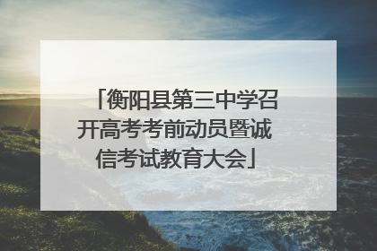 衡阳县第三中学召开高考考前动员暨诚信考试教育大会