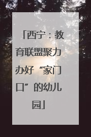 西宁：教育联盟聚力办好“家门口”的幼儿园