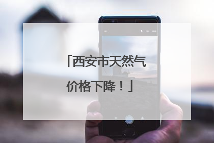 西安市天然气价格下降！