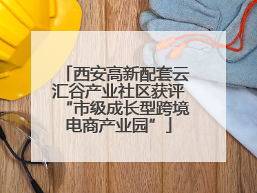 西安高新配套云汇谷产业社区获评“市级成长型跨境电商产业园”