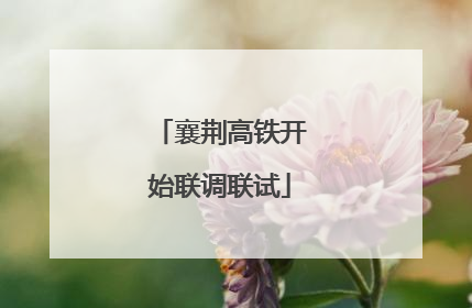 襄荆高铁开始联调联试