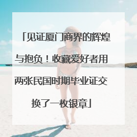 见证厦门商界的辉煌与抱负！收藏爱好者用两张民国时期毕业证交换了一枚银章