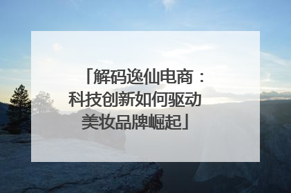 解码逸仙电商：科技创新如何驱动美妆品牌崛起
