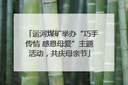 运河煤矿举办“巧手传情 感恩母爱”主题活动，共庆母亲节