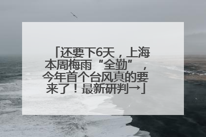还要下6天，上海本周梅雨“全勤”，今年首个台风真的要来了！最新研判→
