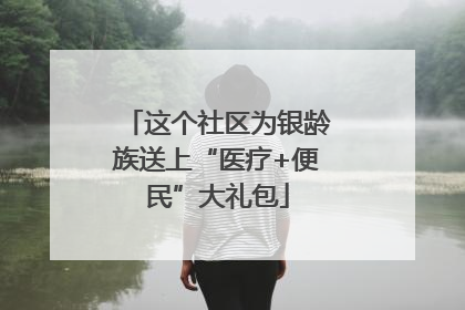 这个社区为银龄族送上“医疗+便民”大礼包