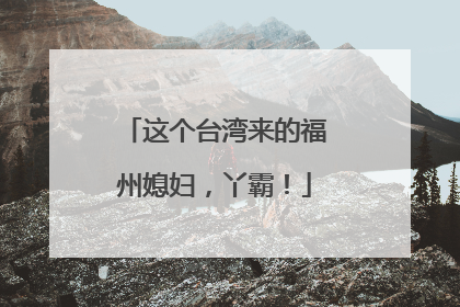 这个台湾来的福州媳妇，丫霸！