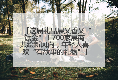 这届礼品展又香又“镶金”！700家展商共绘新风向，年轻人喜欢“有故事的礼物”