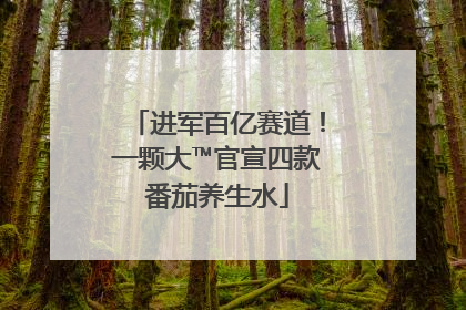 进军百亿赛道！一颗大™官宣四款番茄养生水