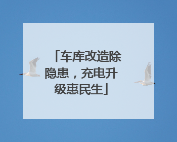 车库改造除隐患，充电升级惠民生