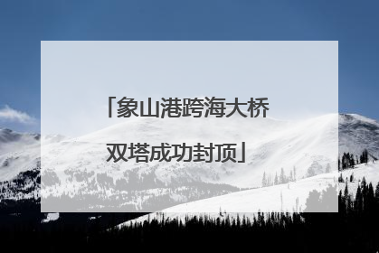 象山港跨海大桥双塔成功封顶