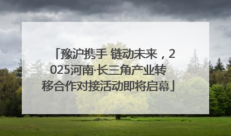 豫沪携手 链动未来，2025河南·长三角产业转移合作对接活动即将启幕