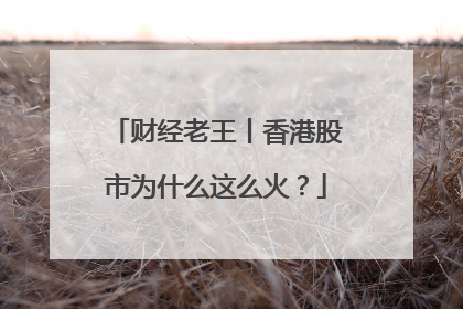 财经老王丨香港股市为什么这么火？