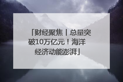 财经聚焦丨总量突破10万亿元！海洋经济动能澎湃