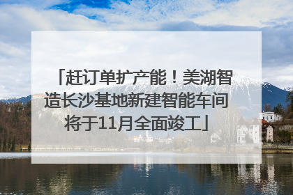 赶订单扩产能！美湖智造长沙基地新建智能车间将于11月全面竣工